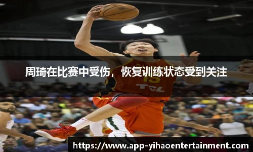 周琦在比赛中受伤，恢复训练状态受到关注