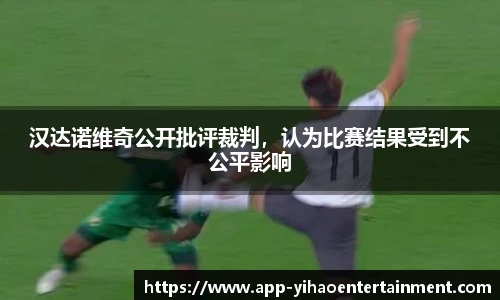 汉达诺维奇公开批评裁判，认为比赛结果受到不公平影响