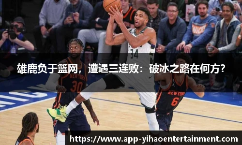 雄鹿负于篮网，遭遇三连败：破冰之路在何方？