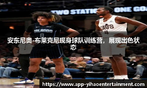 安东尼奥-布莱克尼现身球队训练营，展现出色状态