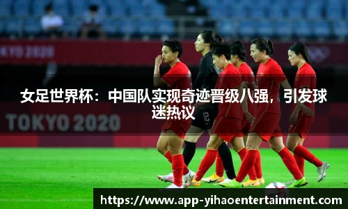 女足世界杯：中国队实现奇迹晋级八强，引发球迷热议