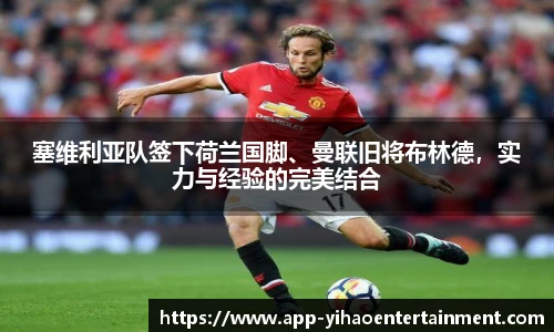 塞维利亚队签下荷兰国脚、曼联旧将布林德，实力与经验的完美结合