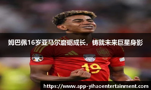 姆巴佩16岁亚马尔磨砺成长，铸就未来巨星身影
