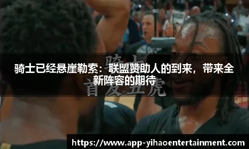 骑士已经悬崖勒索：联盟赞助人的到来，带来全新阵容的期待