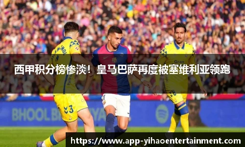 西甲积分榜惨淡！皇马巴萨再度被塞维利亚领跑