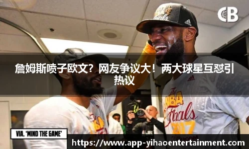 詹姆斯喷子欧文？网友争议大！两大球星互怼引热议