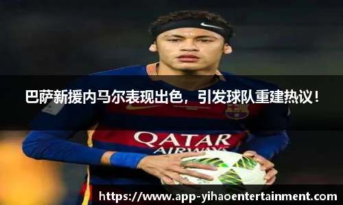 巴萨新援内马尔表现出色，引发球队重建热议！