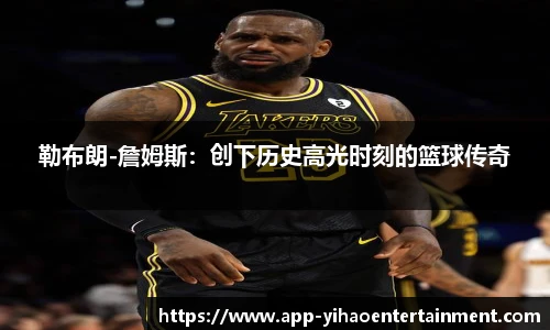 勒布朗-詹姆斯：创下历史高光时刻的篮球传奇