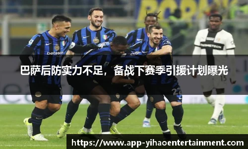 巴萨后防实力不足，备战下赛季引援计划曝光
