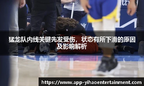 猛龙队内线关键先发受伤，状态有所下滑的原因及影响解析