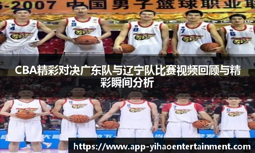 CBA精彩对决广东队与辽宁队比赛视频回顾与精彩瞬间分析