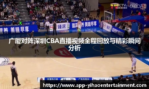 广厦对阵深圳CBA直播视频全程回放与精彩瞬间分析