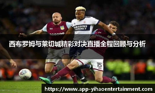 西布罗姆与莱切城精彩对决直播全程回顾与分析