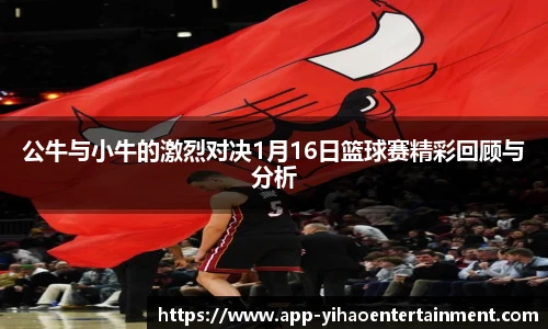 公牛与小牛的激烈对决1月16日篮球赛精彩回顾与分析