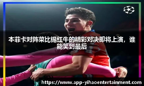 本菲卡对阵菜比锡红牛的精彩对决即将上演，谁能笑到最后