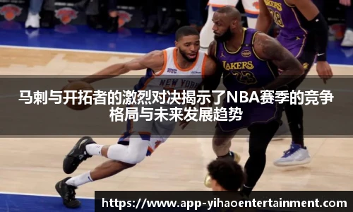 马剌与开拓者的激烈对决揭示了NBA赛季的竞争格局与未来发展趋势