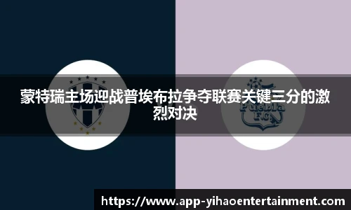 蒙特瑞主场迎战普埃布拉争夺联赛关键三分的激烈对决
