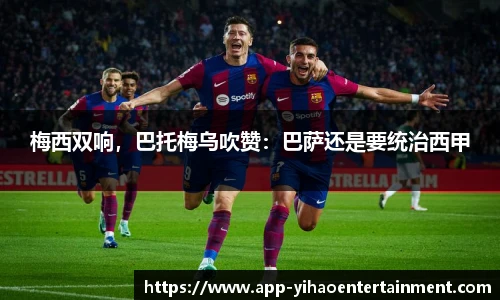 梅西双响，巴托梅乌吹赞：巴萨还是要统治西甲