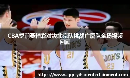 CBA季前赛精彩对决北京队挑战广厦队全场视频回顾